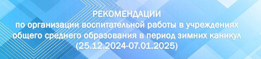 РЕКОМЕНДАЦИИ по организации воспитательной работы в учреждениях общего среднего образования в период зимних каникул 